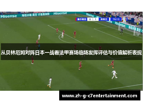 从贝林厄姆对阵日本一战看法甲赛场临场发挥评估与价值解析表现