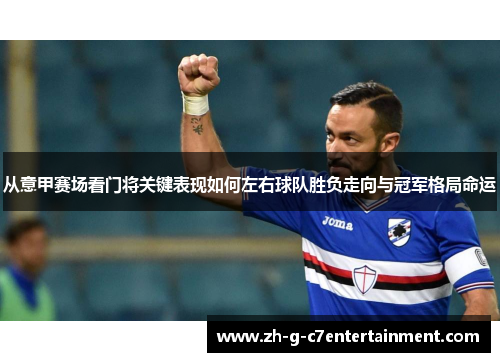 从意甲赛场看门将关键表现如何左右球队胜负走向与冠军格局命运