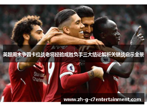 英超周末争四卡位战老将经验成胜负手三大结论解析关键战启示全景