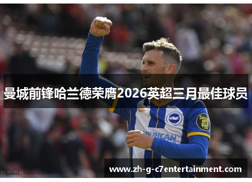 曼城前锋哈兰德荣膺2026英超三月最佳球员