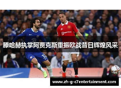 滕哈赫执掌阿贾克斯重振欧战昔日辉煌风采