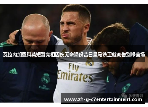 瓦拉内加盟科莫短暂亮相因伤无奈退役昔日皇马铁卫就此告别绿茵场