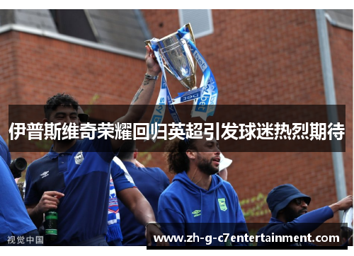 伊普斯维奇荣耀回归英超引发球迷热烈期待