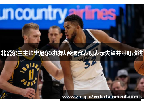 北爱尔兰主帅奥尼尔对球队预选赛表现表示失望并呼吁改进