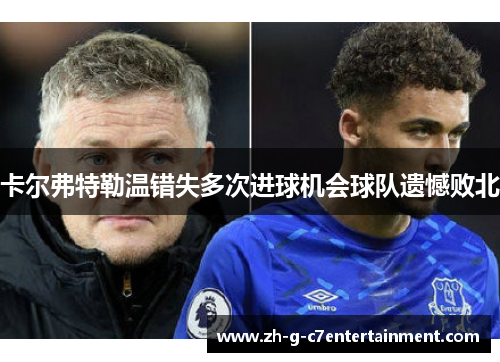 卡尔弗特勒温错失多次进球机会球队遗憾败北