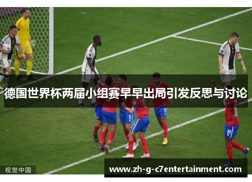 德国世界杯两届小组赛早早出局引发反思与讨论