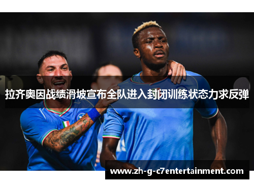 拉齐奥因战绩滑坡宣布全队进入封闭训练状态力求反弹