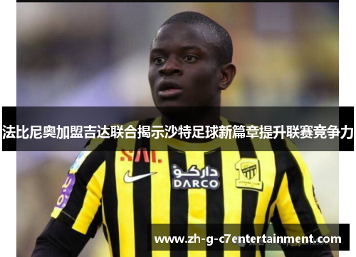 法比尼奥加盟吉达联合揭示沙特足球新篇章提升联赛竞争力