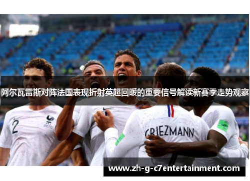 阿尔瓦雷斯对阵法国表现折射英超回暖的重要信号解读新赛季走势观察