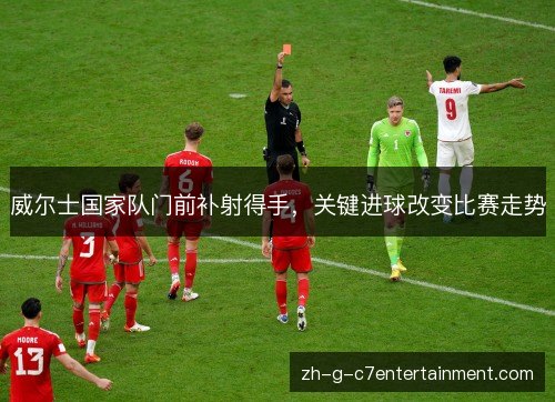 威尔士国家队门前补射得手，关键进球改变比赛走势