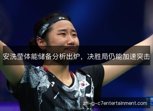 安洗莹体能储备分析出炉，决胜局仍能加速突击