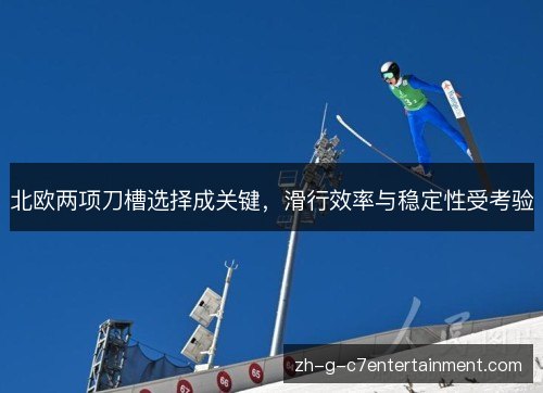 北欧两项刀槽选择成关键，滑行效率与稳定性受考验